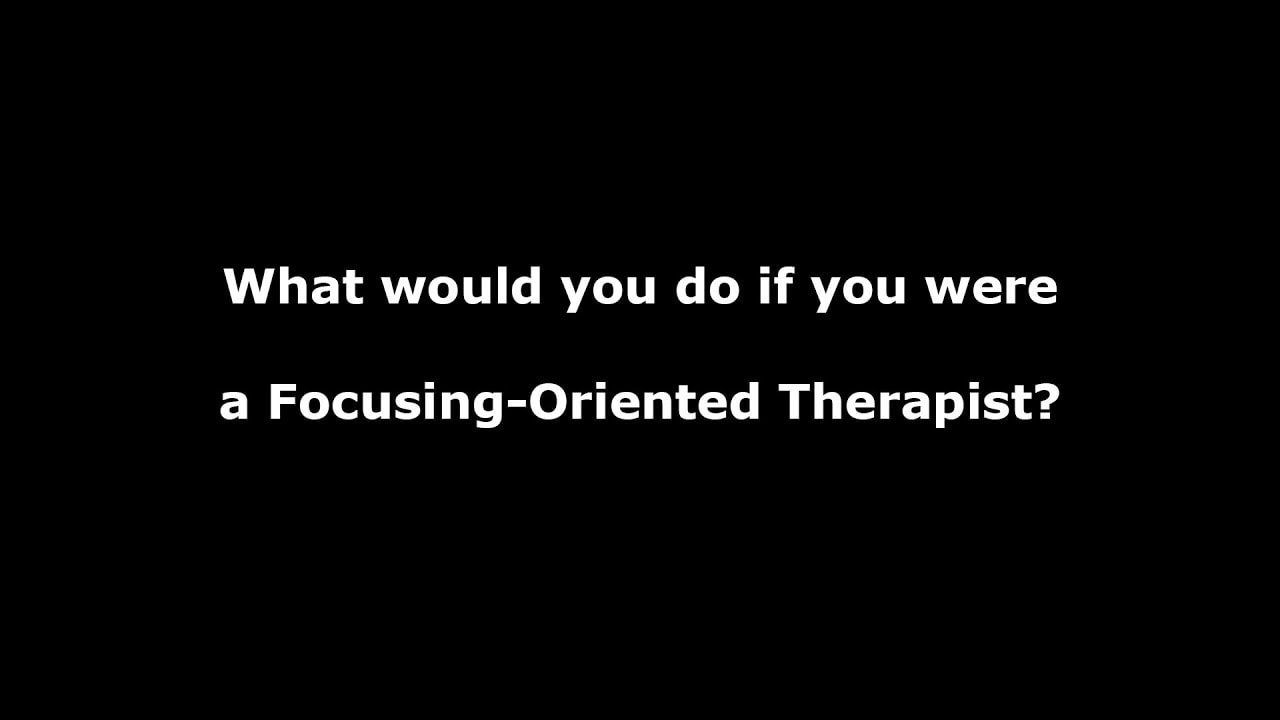 What would you do if you were a Focusing-Oriented Therapist?